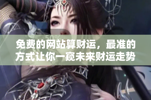 免费的网站算财运，最准的方式让你一窥未来财运走势