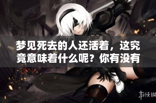 梦见死去的人还活着，这究竟意味着什么呢？你有没有这样的经历呢？