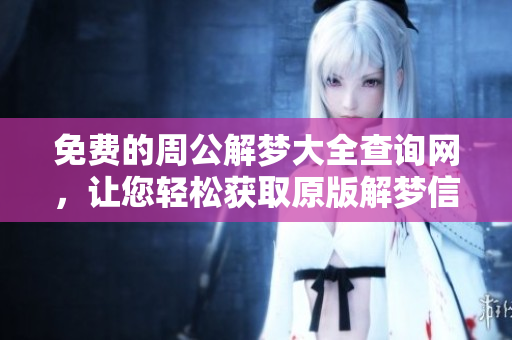 免费的周公解梦大全查询网，让您轻松获取原版解梦信息。