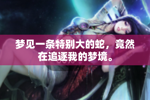 梦见一条特别大的蛇，竟然在追逐我的梦境。