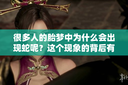 很多人的胎梦中为什么会出现蛇呢？这个现象的背后有什么深意呢？