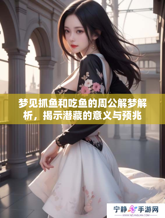 梦见抓鱼和吃鱼的周公解梦解析，揭示潜藏的意义与预兆