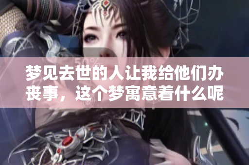 梦见去世的人让我给他们办丧事，这个梦寓意着什么呢