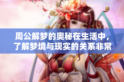 周公解梦的奥秘在生活中，了解梦境与现实的关系非常重要