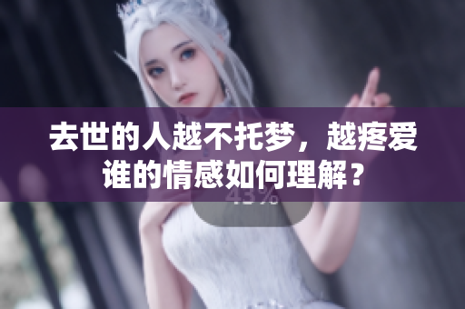 去世的人越不托梦，越疼爱谁的情感如何理解？