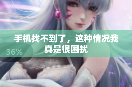 手机找不到了，这种情况我真是很困扰