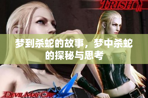 梦到杀蛇的故事，梦中杀蛇的探秘与思考