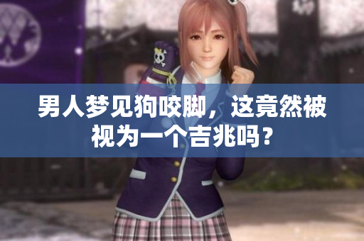 男人梦见狗咬脚，这竟然被视为一个吉兆吗？