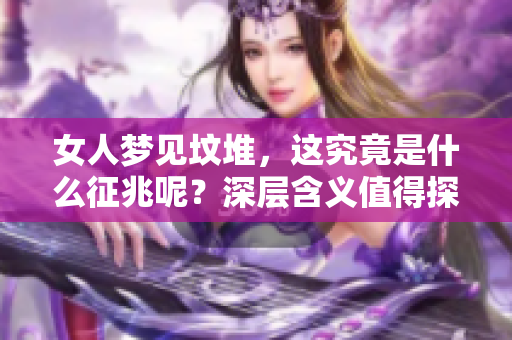 女人梦见坟堆，这究竟是什么征兆呢？深层含义值得探讨与思考