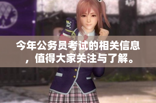 今年公务员考试的相关信息，值得大家关注与了解。