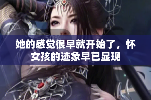 她的感觉很早就开始了，怀女孩的迹象早已显现