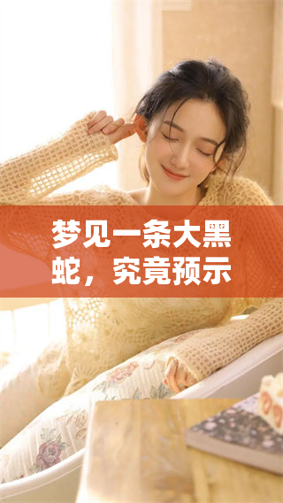 梦见一条大黑蛇，究竟预示着什么特别的征兆呢？
