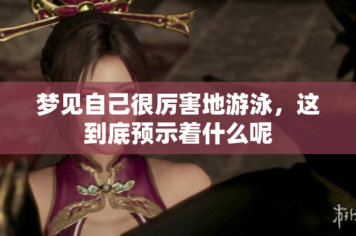 梦见自己很厉害地游泳，这到底预示着什么呢