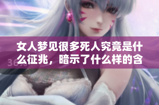 女人梦见很多死人究竟是什么征兆，暗示了什么样的含义呢