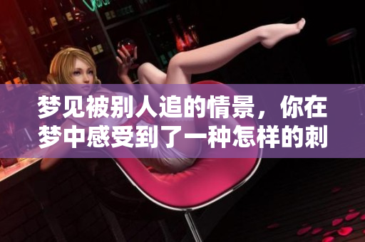 梦见被别人追的情景，你在梦中感受到了一种怎样的**与恐惧呢