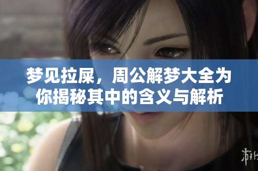 梦见拉屎，周公解梦大全为你揭秘其中的含义与解析
