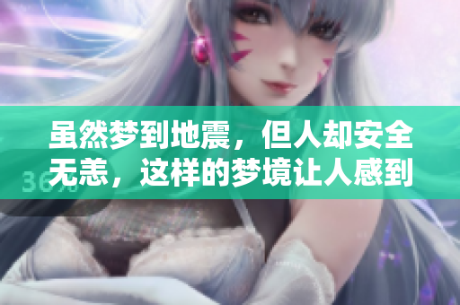 虽然梦到地震，但人却安全无恙，这样的梦境让人感到奇特