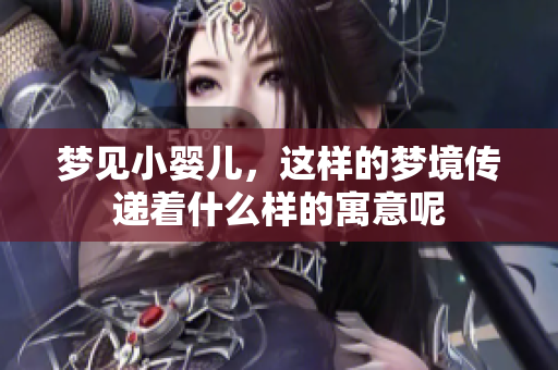 梦见小婴儿，这样的梦境传递着什么样的寓意呢