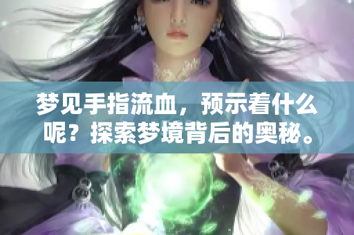 梦见手指流血，预示着什么呢？探索梦境背后的奥秘。