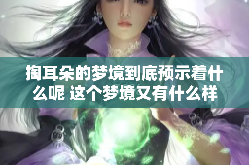 掏耳朵的梦境到底预示着什么呢 这个梦境又有什么样的潜在含义呢