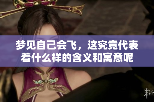 梦见自己会飞，这究竟代表着什么样的含义和寓意呢