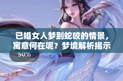已婚女人梦到蛇咬的情景，寓意何在呢？梦境解析揭示潜在心理。