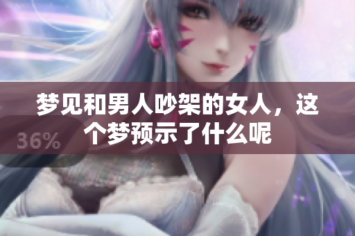 梦见和男人吵架的女人，这个梦预示了什么呢