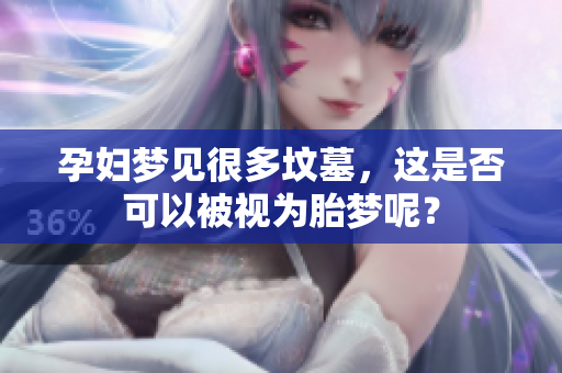 孕妇梦见很多坟墓，这是否可以被视为胎梦呢？