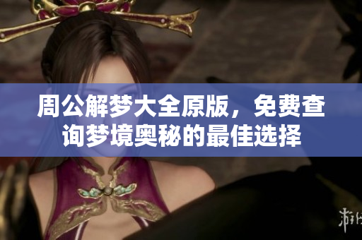 周公解梦大全原版，免费查询梦境奥秘的最佳选择