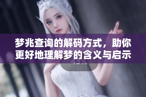 梦兆查询的解码方式，助你更好地理解梦的含义与启示