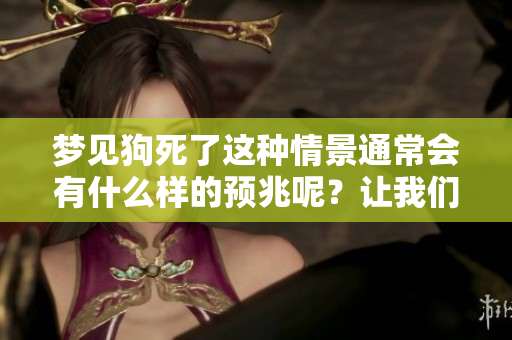 梦见狗死了这种情景通常会有什么样的预兆呢？让我们来一探究竟。
