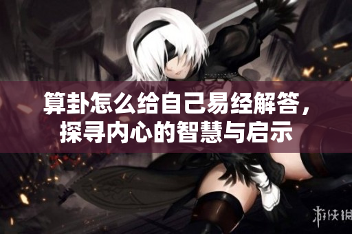 算卦怎么给自己易经解答，探寻内心的智慧与启示