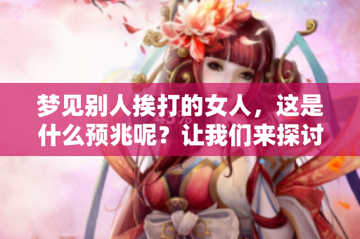 梦见别人挨打的女人，这是什么预兆呢？让我们来探讨一下。