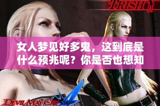 女人梦见好多鬼，这到底是什么预兆呢？你是否也想知道答案？