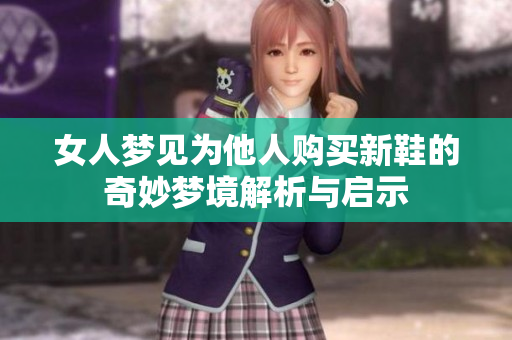 女人梦见为他人购买新鞋的奇妙梦境解析与启示