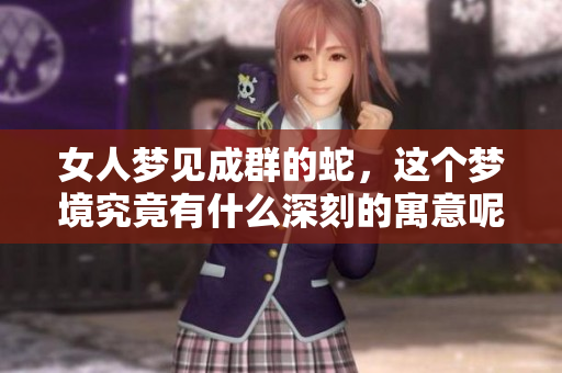 女人梦见成群的蛇，这个梦境究竟有什么深刻的寓意呢