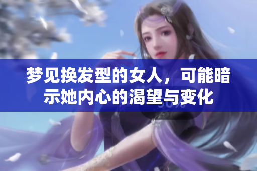梦见换发型的女人，可能暗示她内心的渴望与变化