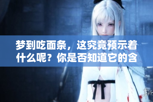 梦到吃面条，这究竟预示着什么呢？你是否知道它的含义？