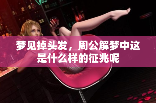 梦见掉头发，周公解梦中这是什么样的征兆呢