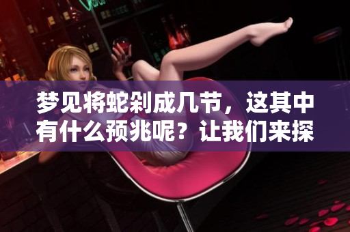 梦见将蛇剁成几节，这其中有什么预兆呢？让我们来探索一下。