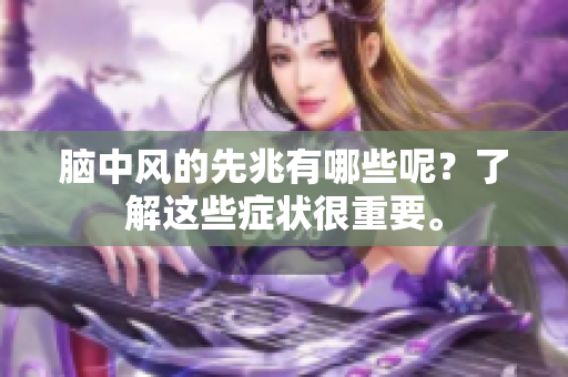 脑中风的先兆有哪些呢？了解这些症状很重要。