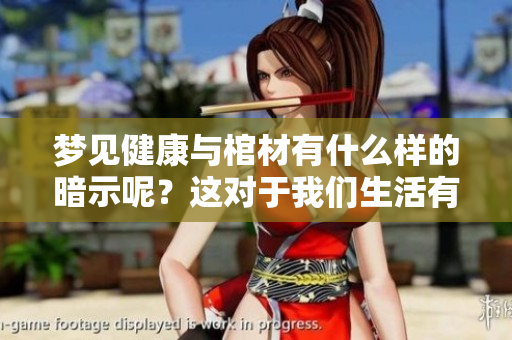 梦见健康与棺材有什么样的暗示呢？这对于我们生活有何启示？