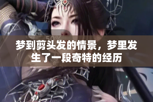 梦到剪头发的情景，梦里发生了一段奇特的经历