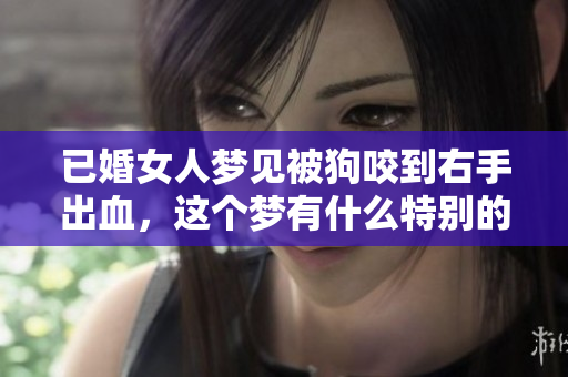 已婚女人梦见被狗咬到右手出血，这个梦有什么特别的寓意呢
