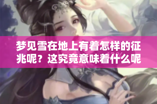 梦见雪在地上有着怎样的征兆呢？这究竟意味着什么呢？