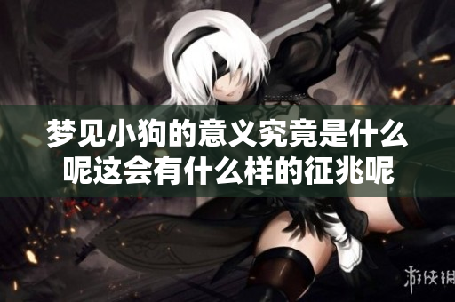 梦见小狗的意义究竟是什么呢这会有什么样的征兆呢