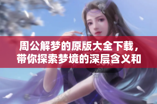 周公解梦的原版大全下载，带你探索梦境的深层含义和秘密