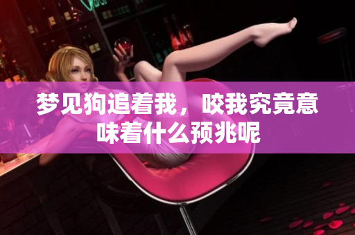 梦见狗追着我，咬我究竟意味着什么预兆呢