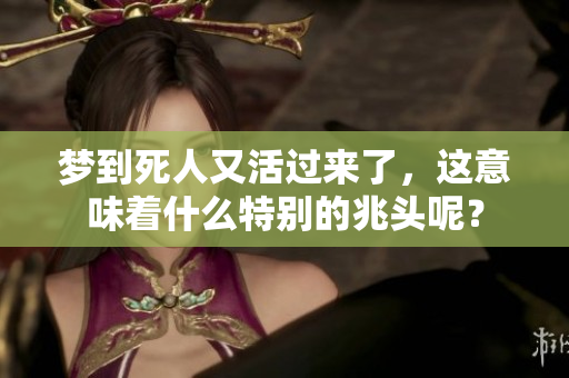梦到死人又活过来了，这意味着什么特别的兆头呢？