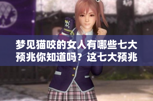 梦见猫咬的女人有哪些七大预兆你知道吗？这七大预兆解析一下吧